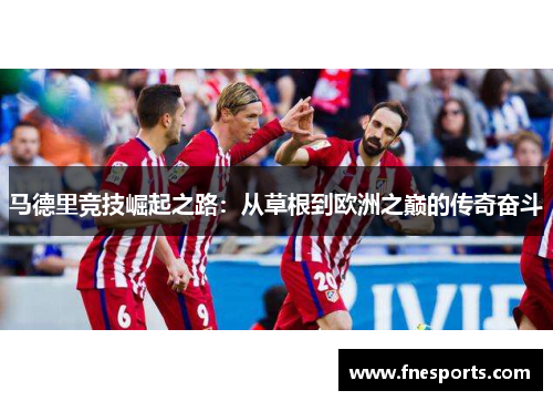 马德里竞技崛起之路：从草根到欧洲之巅的传奇奋斗