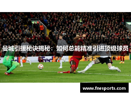 曼城引援秘诀揭秘：如何总能精准引进顶级球员