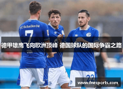 德甲雄鹰飞向欧洲顶峰 德国球队的国际争霸之路