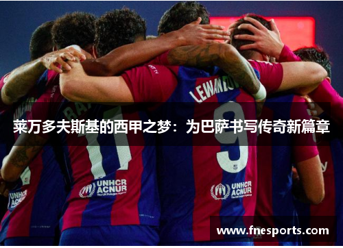 莱万多夫斯基的西甲之梦：为巴萨书写传奇新篇章