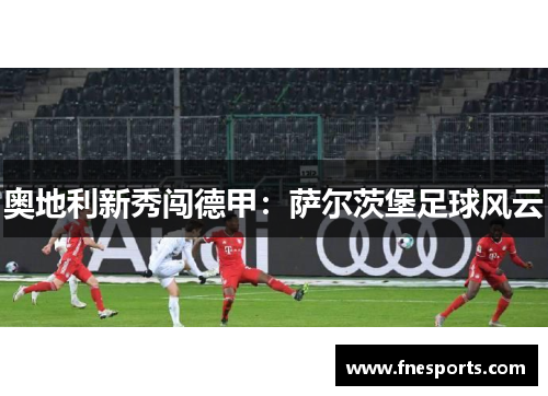 奥地利新秀闯德甲：萨尔茨堡足球风云