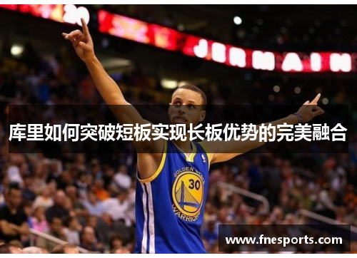 库里如何突破短板实现长板优势的完美融合