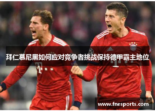 拜仁慕尼黑如何应对竞争者挑战保持德甲霸主地位