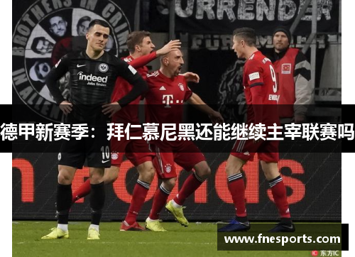 德甲新赛季：拜仁慕尼黑还能继续主宰联赛吗
