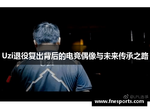 Uzi退役复出背后的电竞偶像与未来传承之路