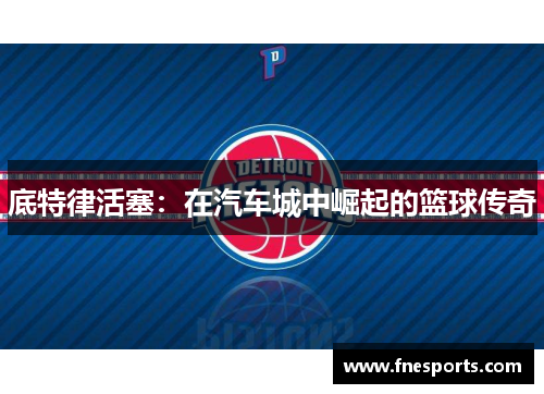 底特律活塞：在汽车城中崛起的篮球传奇