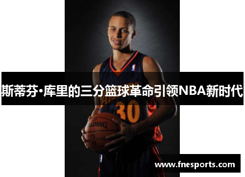 斯蒂芬·库里的三分篮球革命引领NBA新时代