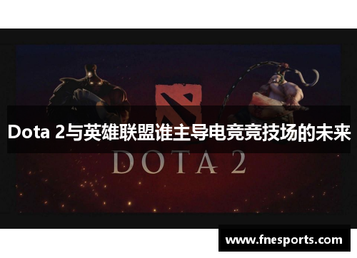 Dota 2与英雄联盟谁主导电竞竞技场的未来