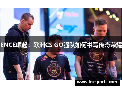 ENCE崛起：欧洲CS GO强队如何书写传奇荣耀