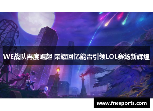 WE战队再度崛起 荣耀回忆能否引领LOL赛场新辉煌