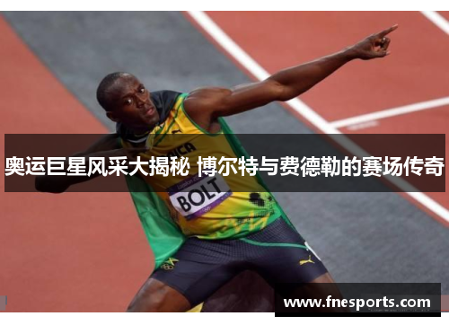 奥运巨星风采大揭秘 博尔特与费德勒的赛场传奇