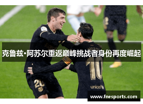 克鲁兹·阿苏尔重返巅峰挑战者身份再度崛起