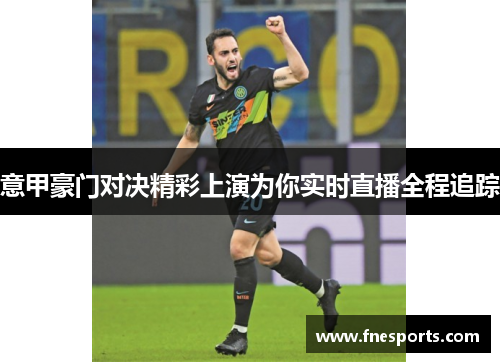 意甲豪门对决精彩上演为你实时直播全程追踪