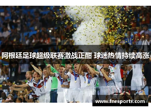 阿根廷足球超级联赛激战正酣 球迷热情持续高涨