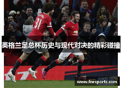 英格兰足总杯历史与现代对决的精彩碰撞