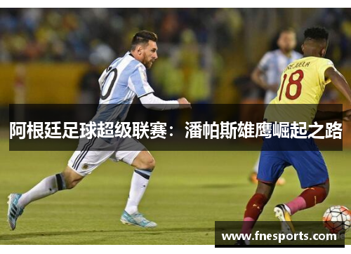 阿根廷足球超级联赛：潘帕斯雄鹰崛起之路
