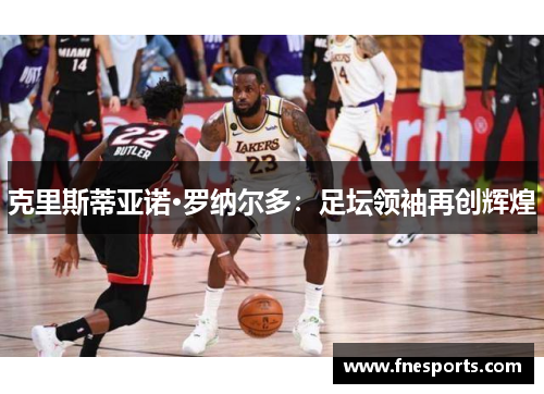 克里斯蒂亚诺·罗纳尔多：足坛领袖再创辉煌