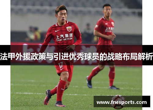 法甲外援政策与引进优秀球员的战略布局解析