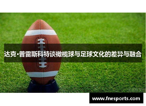 达克·普雷斯科特谈橄榄球与足球文化的差异与融合