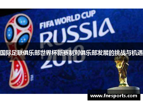 国际足联俱乐部世界杯新赛制对俱乐部发展的挑战与机遇