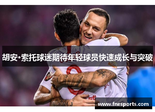 胡安·索托球迷期待年轻球员快速成长与突破