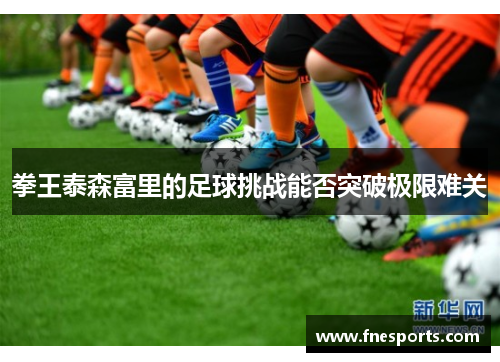 拳王泰森富里的足球挑战能否突破极限难关