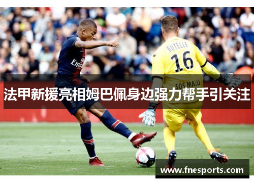 法甲新援亮相姆巴佩身边强力帮手引关注