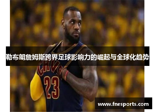 勒布朗詹姆斯跨界足球影响力的崛起与全球化趋势