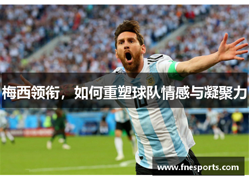 梅西领衔，如何重塑球队情感与凝聚力