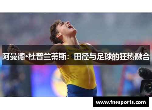 阿曼德·杜普兰蒂斯：田径与足球的狂热融合