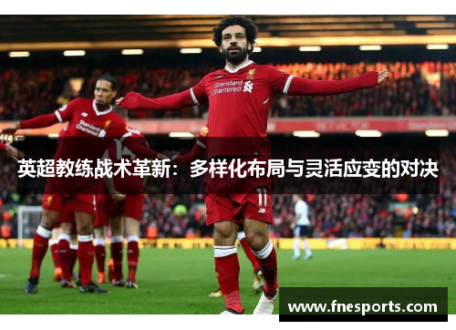 英超教练战术革新：多样化布局与灵活应变的对决