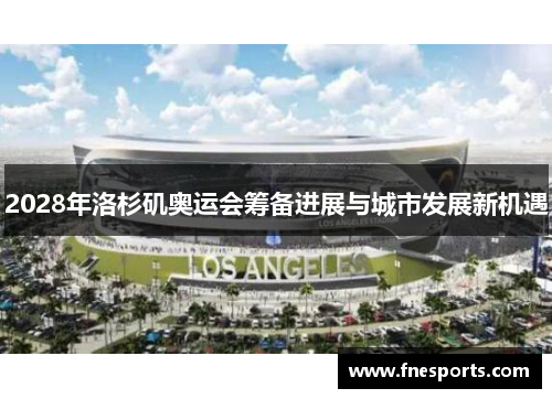 2028年洛杉矶奥运会筹备进展与城市发展新机遇
