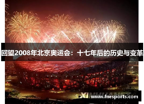回望2008年北京奥运会：十七年后的历史与变革